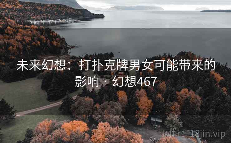 未来幻想:打扑克牌男女可能带来的影响 · 幻想467 未来幻想:打扑克牌男女可能带来的影响 · 幻想467