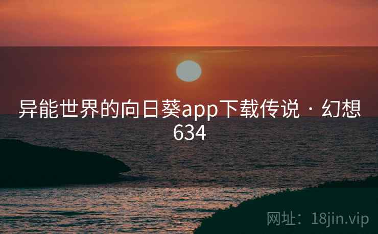 异能世界的向日葵app下载传说 · 幻想634