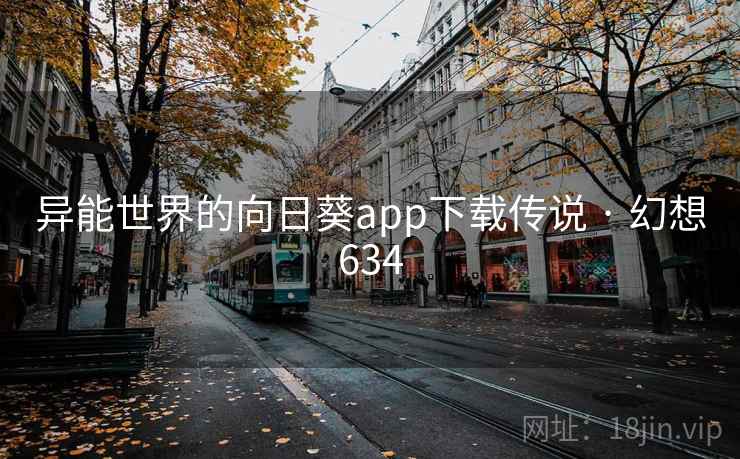 异能世界的向日葵app下载传说 · 幻想634