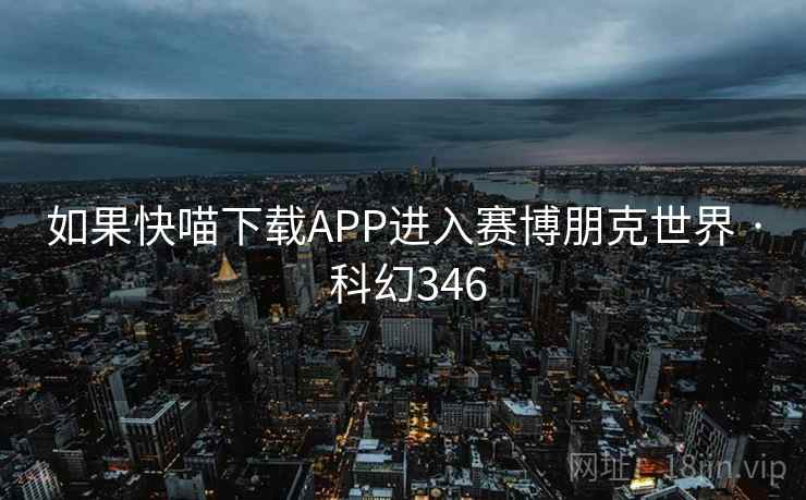 如果快喵下载APP进入赛博朋克世界 · 科幻346