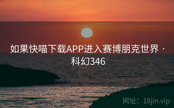 如果快喵下载APP进入赛博朋克世界 · 科幻346