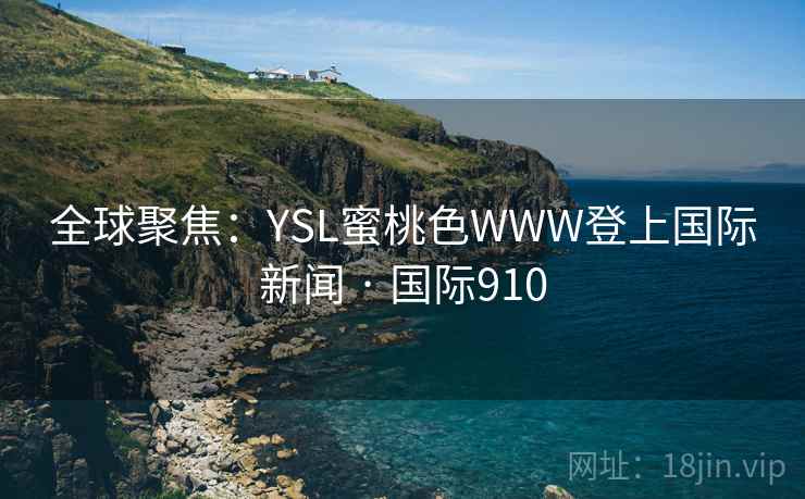 全球聚焦：YSL蜜桃色WWW登上国际新闻 · 国际910