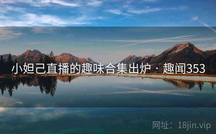 小妲己直播的趣味合集出炉 · 趣闻353