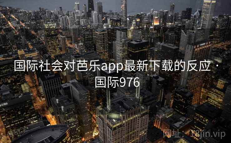 国际社会对芭乐app最新下载的反应 · 国际976