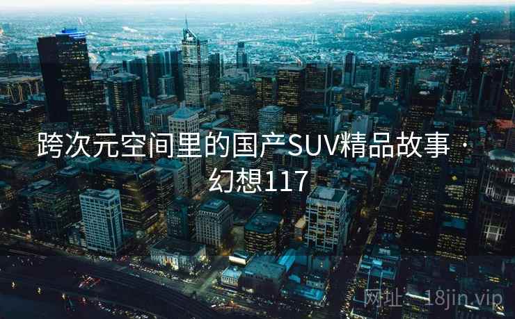 跨次元空间里的国产SUV精品故事 · 幻想117