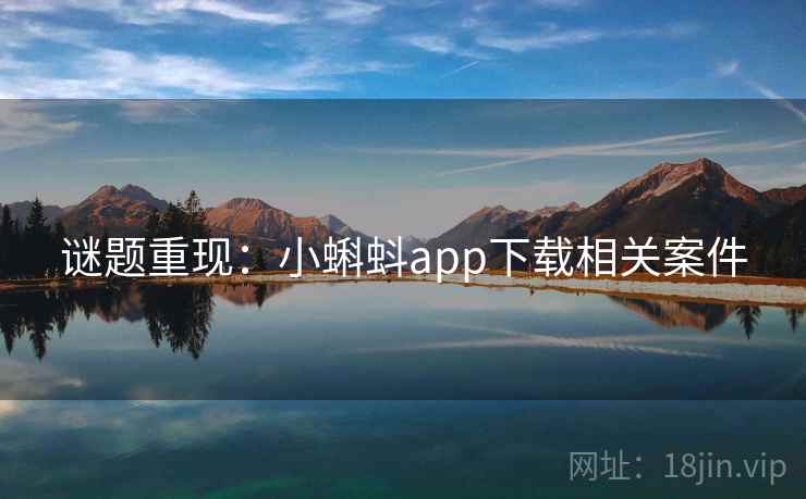 谜题重现:小蝌蚪app下载相关案件 谜题重现:小蝌蚪app下载相关案件
