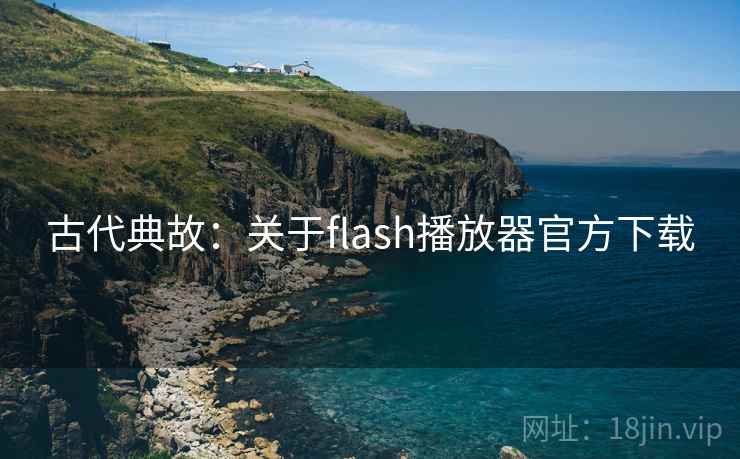 古代典故：关于flash播放器官方下载