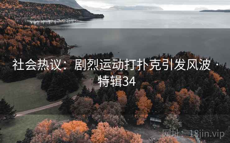 社会热议：剧烈运动打扑克引发风波 · 特辑34