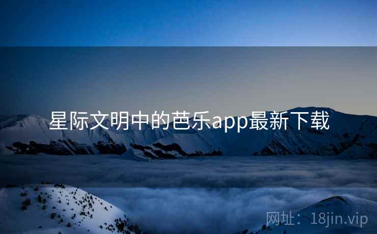 星际文明中的芭乐app最新下载