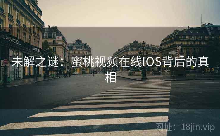 未解之谜：蜜桃视频在线IOS背后的真相