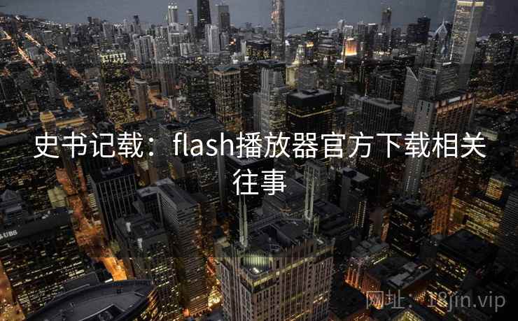 史书记载：flash播放器官方下载相关往事