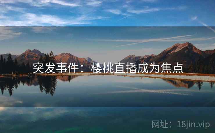 突发事件：樱桃直播成为焦点