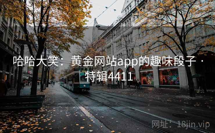 哈哈大笑：黄金网站app的趣味段子 · 特辑4411