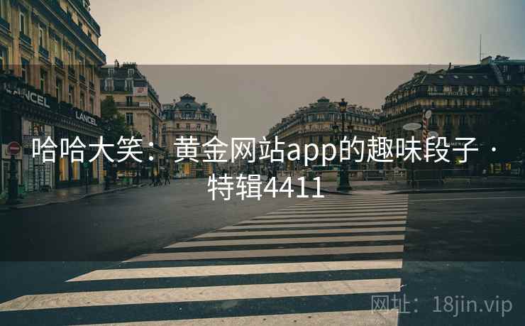 哈哈大笑：黄金网站app的趣味段子 · 特辑4411
