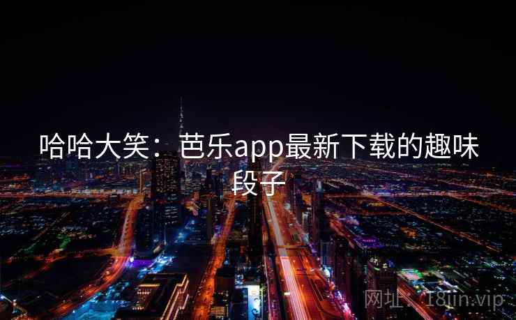 哈哈大笑：芭乐app最新下载的趣味段子