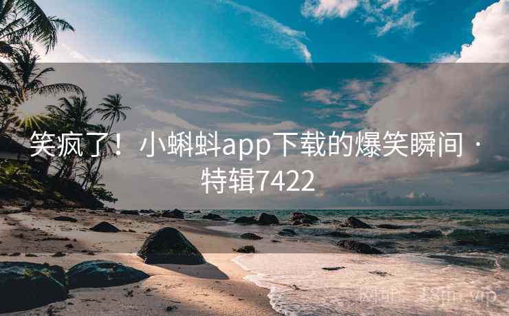 笑疯了！小蝌蚪app下载的爆笑瞬间 · 特辑7422