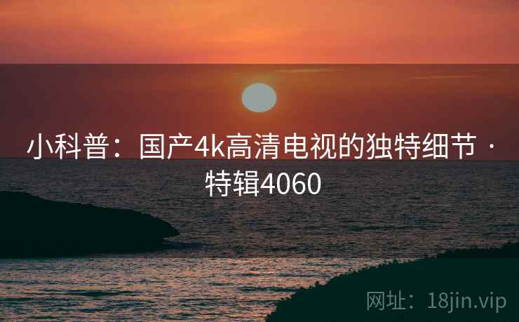 小科普：国产4k高清电视的独特细节 · 特辑4060