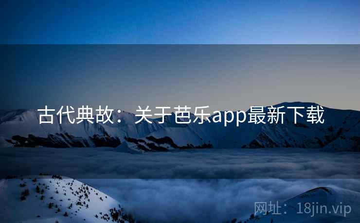 古代典故：关于芭乐app最新下载