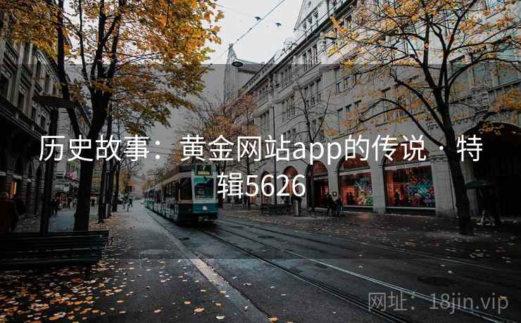 历史故事：黄金网站app的传说 · 特辑5626
