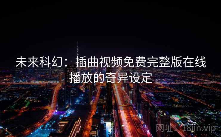 未来科幻：插曲视频免费完整版在线播放的奇异设定