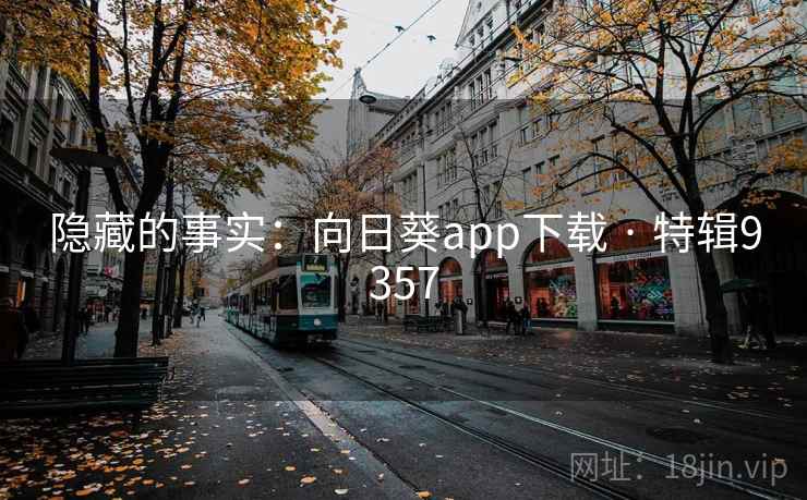隐藏的事实:向日葵app下载 · 特辑9357 隐藏的事实:向日葵app下载 · 特辑9357