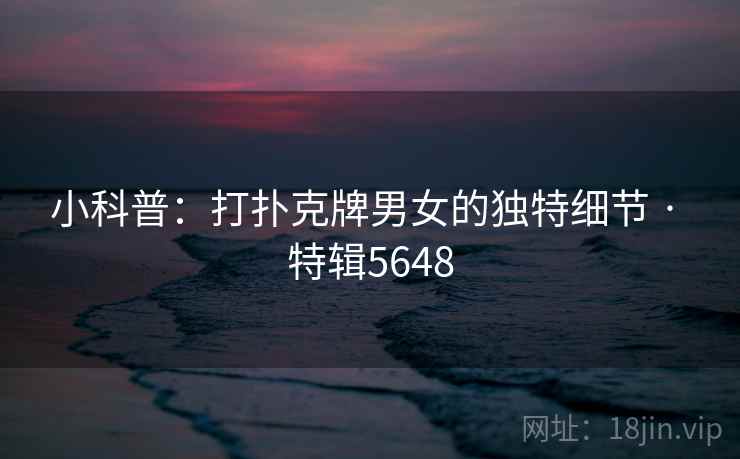 小科普：打扑克牌男女的独特细节 · 特辑5648