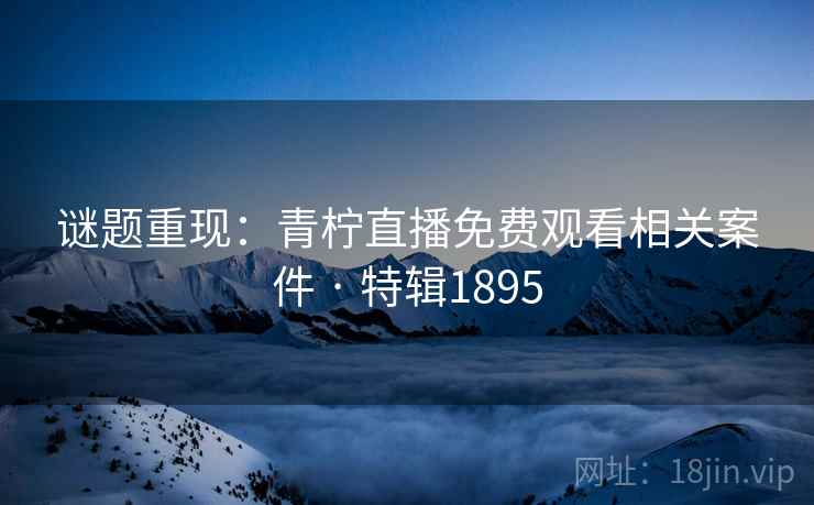 谜题重现：青柠直播免费观看相关案件 · 特辑1895