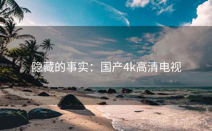 隐藏的事实:国产4k高清电视 隐藏的事实:国产4k高清电视