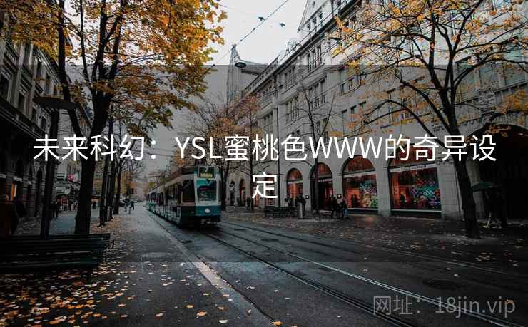未来科幻：YSL蜜桃色WWW的奇异设定